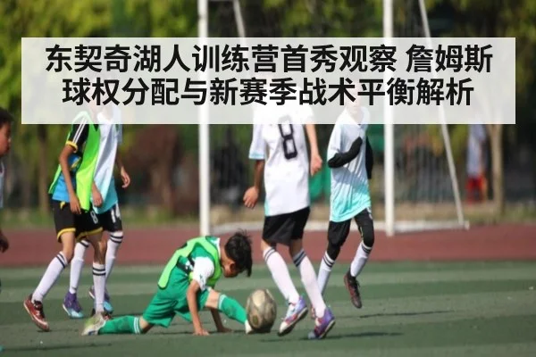 东契奇湖人训练营首秀观察 詹姆斯球权分配与新赛季战术平衡解析