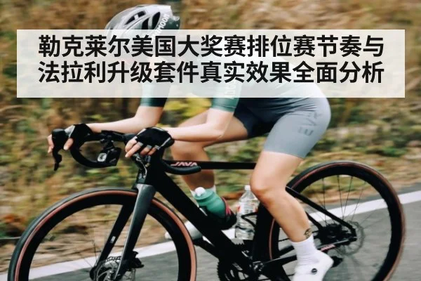 勒克莱尔美国大奖赛排位赛节奏与法拉利升级套件真实效果全面分析