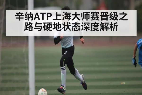 辛纳ATP上海大师赛晋级之路与硬地状态深度解析
