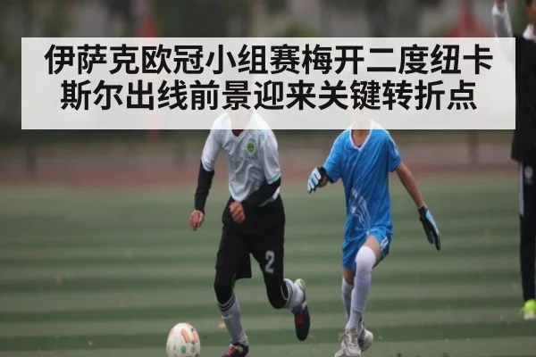伊萨克欧冠小组赛梅开二度纽卡斯尔出线前景迎来关键转折点