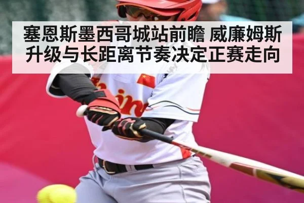 塞恩斯墨西哥城站前瞻 威廉姆斯升级与长距离节奏决定正赛走向