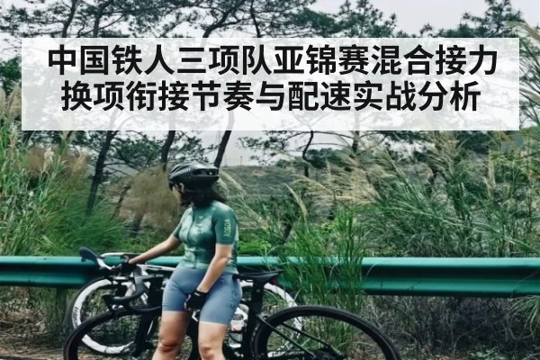中国铁人三项队亚锦赛混合接力换项衔接节奏与配速实战分析