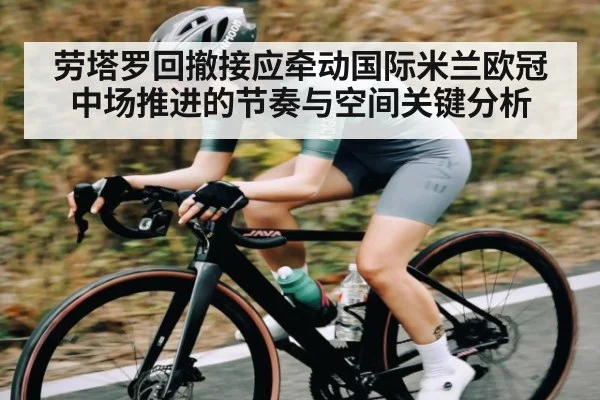 劳塔罗回撤接应牵动国际米兰欧冠中场推进的节奏与空间关键分析